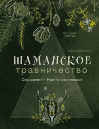 Шаманское травничество. Сила растений. Рецепты наших предков. Мэрилин Брантегани