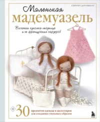 Маленькая мадемуазель. Вязаная куколка-модница и ее французский гардероб. Северин Дингеманс
