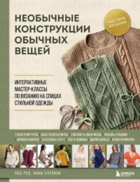 Необычные конструкции обычных вещей. Интерактивные мастер-классы по вязанию на спицах стильной одежды. Анна Котова