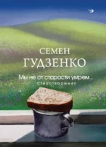 Мы не от старости умрем... Стихотворения. Семен Гудзенко