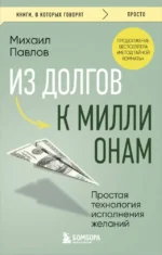 Из долгов к миллионам. Простая технология исполнения желаний. Михаил Павлов