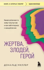 Жертва, злодей, герой. Какие субличности живут внутри нас и как найти подход к каждой из них. Дональд Миллер