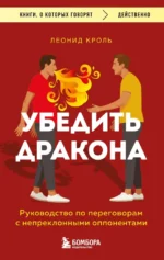 Убедить дракона. Руководство по переговорам с непреклонными оппонентами. Леонид Кроль