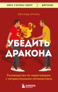 Убедить дракона. Руководство по переговорам с непреклонными оппонентами. Леонид Кроль