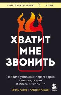 Хватит мне звонить. Правила успешных переговоров в мессенджерах и социальных сетях. Алексей Пашин, Игорь Рызов