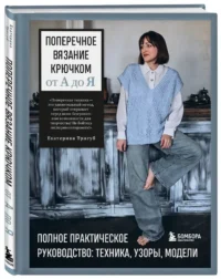 Поперечное вязание крючком от А до Я. Полное практическое руководство: техника, узоры, модели — Рукоделие