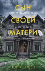Сын своей матери. История идеальной семьи, в которой вырос психопат-насильник. Джек Олсен