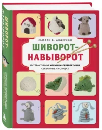 Шиворот-навыворот. Интерактивные игрушки-перевертыши, связанные на спицах — Рукоделие