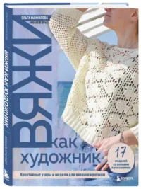 Вяжи как художник. Креативные узоры и модели для вязания крючком — Рукоделие