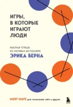 Игры, в которые играют люди. Рабочая тетрадь по мотивам бестселлера Эрика Берна. Эрик Берн