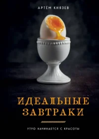 Идеальные завтраки. Утро начинается с красоты. Артём Князев