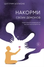 Накорми своих демонов. Практика для разрешения внутренних конфликтов. Цултрим Аллионе