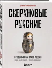Сверхновые русские. Продуктивный класс России. Драйв, смысл и место в глобальном будущем — Бизнес, предпринимательство, торговля