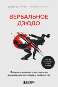 Вербальное дзюдо. Мощные стратегии коммуникации для разрешения споров и конфликтов. Джерри Б. Дженкинс, Джордж Дж. Томпсон