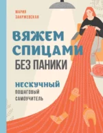Вяжем спицами без паники. Нескучный пошаговый самоучитель. Мария Закржевская