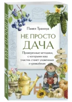 Не просто дача. Проверенные методики, с которыми ваш участок станет ухоженным и урожайным — изображение 6