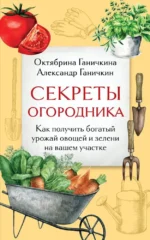 Секреты огородника. Как получить богатый урожай овощей и зелени на вашем участке. Александр Ганичкин, Октябрина Ганичкина