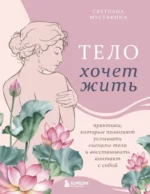 Тело хочет жить: практики, которые помогают услышать сигналы тела и восстановить контакт с собой. Светлана Мустафина