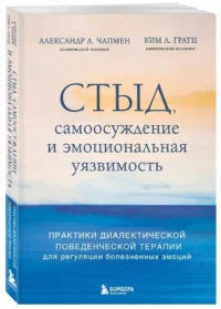 Стыд, самоосуждение и эмоциональная уязвимость. Практики диалектической поведенческой терапии для регуляции болезненных эмоций — Популярная психология
