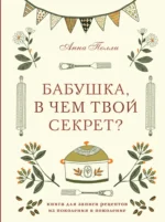Бабушка, в чем твой секрет? Книга для записи рецептов из поколения в поколение. Анна Полли