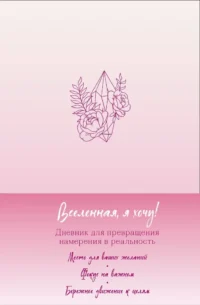 Вселенная, я хочу! Дневник для превращения намерения в реальность