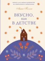 Вкусно, как в детстве. Книга для записи рецептов из поколения в поколение. Анна Полли