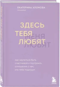 Здесь тебя любят. Как научиться быть счастливой и построить отношения с тем, кто тебе подходит — Психология отношений. Семья и брак