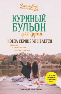 Куриный бульон для души. Когда сердце улыбается. Рассказы о целительной силе оптимизма. Доктор Джефф Браун
