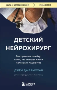 Детский нейрохирург. Без права на ошибку: о том, кто спасает жизни маленьких пациентов. Джей Джаямохан