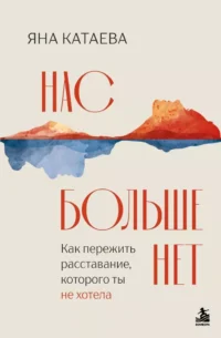 Нас больше нет. Как пережить расставание, которого ты не хотела. Яна Катаева