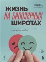 Жизнь на биполярных широтах. Как выжить в экстремальных зонах собственной психики. Хён А Ким