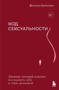 Код сексуальности. Дневник, который поможет исследовать себя и стать желанной. Фотиния Ефремова