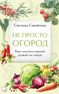Не просто огород. Как получить южный урожай на севере. Светлана Самойлова