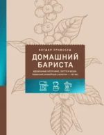 Домашний бариста. Идеальные капучино, латте и ваши любимые кофейные напитки - легко!. Богдан Правосуд