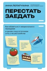 Перестать заедать. Как избавиться от эмоционального переедания и сделать пищу источником силы, а не расстройства. Анна Лопатухина