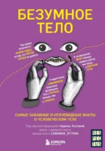 Безумное тело. Самые забавные и неочевидные факты о человеческом теле. Карина Рытова