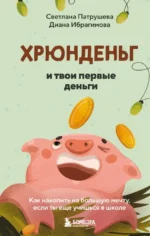 Хрюнденьг и твои первые деньги. Как накопить на большую мечту, если ты еще учишься в школе. Диана Ибрагимова, Светлана Патрушева