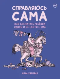 Справляюсь сама. Как воспитать ребёнка одной и не сойти с ума. Анна Хярмяля