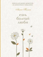 Ешь, болтай, люби. Книга для записи рецептов из поколения в поколение. Анна Полли