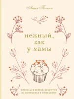 Нежный, как у мамы. Книга для записи рецептов из поколения в поколение. Анна Полли
