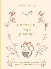 Нежный, как у мамы. Книга для записи рецептов из поколения в поколение. Анна Полли