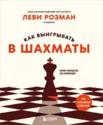 Как выигрывать в шахматы. Полное руководство для начинающих. Леви Розман