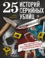 25 историй серийных убийц. Иллюстрированный гид по самым громким преступлениям. Крис Макнаб