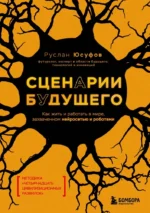 Сценарии будущего. Как жить и работать в мире, захваченном нейросетью и роботами. Руслан Юсуфов