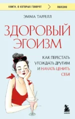 Здоровый эгоизм. Как перестать угождать другим и начать ценить себя. Эмма Таррелл