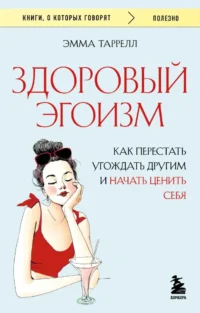 Здоровый эгоизм. Как перестать угождать другим и начать ценить себя. Эмма Таррелл