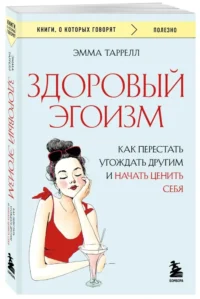 Здоровый эгоизм. Как перестать угождать другим и начать ценить себя — Популярная психология