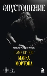 Опустошение. Автобиография гитариста Lamb of God Марка Мортона. Бен Опипари, Марк Мортон