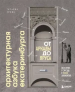 Архитектурная азбука Екатеринбурга. От аркады до яруса. Татьяна Ерова