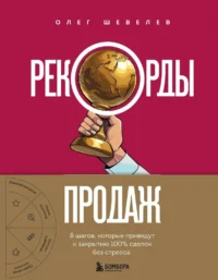 Рекорды продаж. 8 шагов, которые приведут к закрытию 100% сделок без стресса. Олег Шевелев